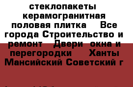 стеклопакеты, керамогранитная половая плитка  - Все города Строительство и ремонт » Двери, окна и перегородки   . Ханты-Мансийский,Советский г.